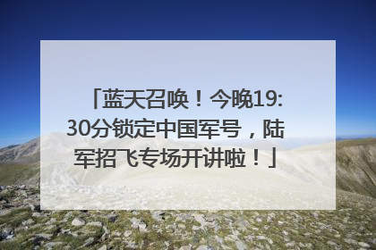 蓝天召唤！今晚19:30分锁定中国军号，陆军招飞专场开讲啦！