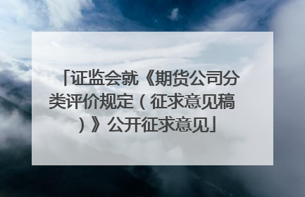 证监会就《期货公司分类评价规定（征求意见稿）》公开征求意见