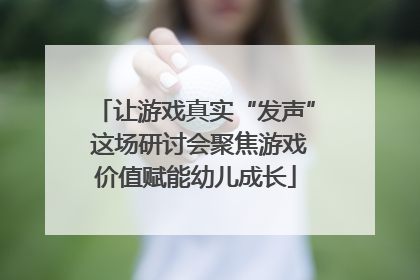 让游戏真实“发声” 这场研讨会聚焦游戏价值赋能幼儿成长