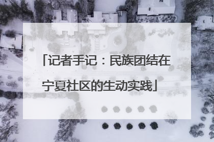 记者手记：民族团结在宁夏社区的生动实践