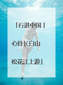 行进中国丨心往长白山 松花江上游