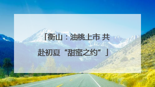 衡山：油桃上市 共赴初夏“甜蜜之约”