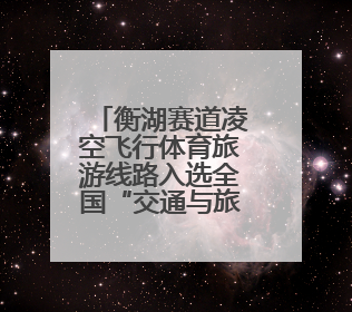 衡湖赛道凌空飞行体育旅游线路入选全国“交通与旅游融合创新项目”