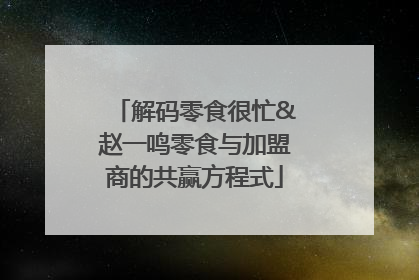 解码零食很忙&赵一鸣零食与加盟商的共赢方程式