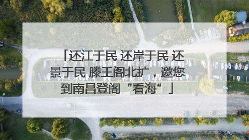还江于民 还岸于民 还景于民 滕王阁北扩，邀您到南昌登阁“看海”