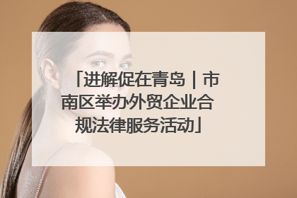 进解促在青岛｜市南区举办外贸企业合规法律服务活动