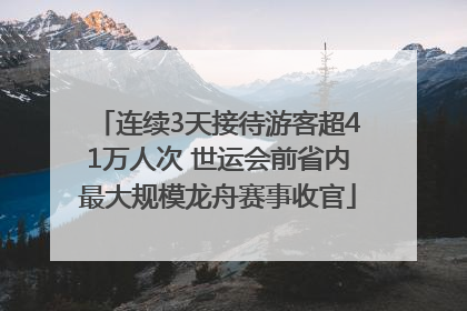 连续3天接待游客超41万人次 世运会前省内最大规模龙舟赛事收官