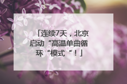 连续7天，北京启动“高温单曲循环“模式“！