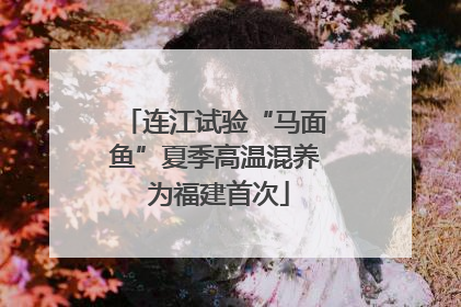 连江试验“马面鱼”夏季高温混养 为福建首次
