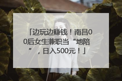 边玩边赚钱！南昌00后女生兼职当“地陪”，日入500元！
