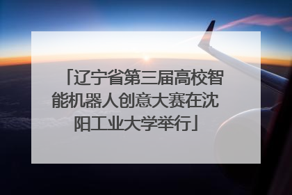 辽宁省第三届高校智能机器人创意大赛在沈阳工业大学举行