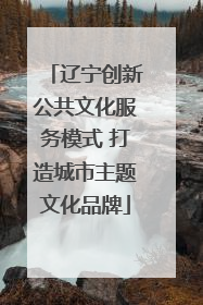 辽宁创新公共文化服务模式 打造城市主题文化品牌