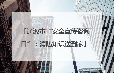 辽源市“安全宣传咨询日”：消防知识送到家