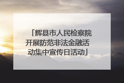 辉县市人民检察院开展防范非法金融活动集中宣传日活动