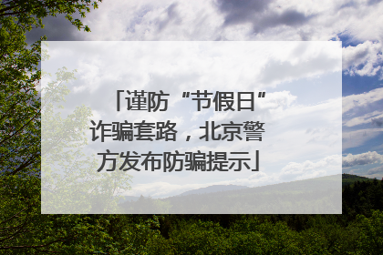 谨防“节假日”诈骗套路，北京警方发布防骗提示