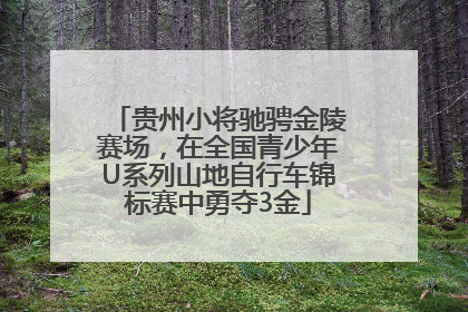 贵州小将驰骋金陵赛场，在全国青少年U系列山地自行车锦标赛中勇夺3金
