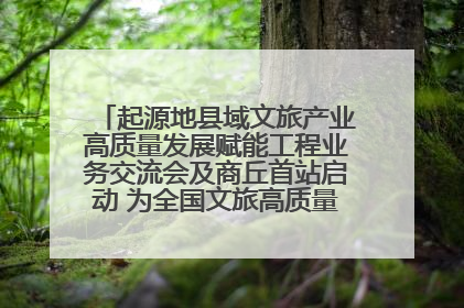 起源地县域文旅产业高质量发展赋能工程业务交流会及商丘首站启动 为全国文旅高质量发展注入强劲动能