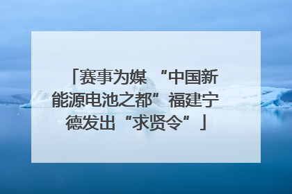 赛事为媒 “中国新能源电池之都”福建宁德发出“求贤令”