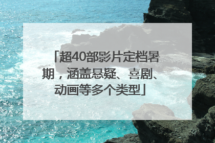 超40部影片定档暑期，涵盖悬疑、喜剧、动画等多个类型