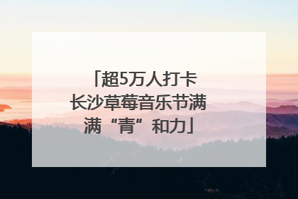 超5万人打卡 长沙草莓音乐节满满“青”和力