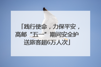 践行使命，力保平安，高邮“五一”期间安全护送旅客超6万人次