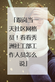 跟岗当一天社区网格员！看看秀洲社工部工作人员怎么说