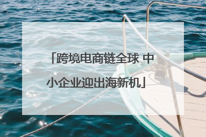 跨境电商链全球 中小企业迎出海新机