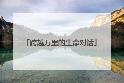 跨越万里的生命对话