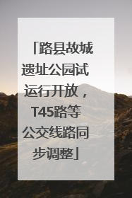 路县故城遗址公园试运行开放，T45路等公交线路同步调整