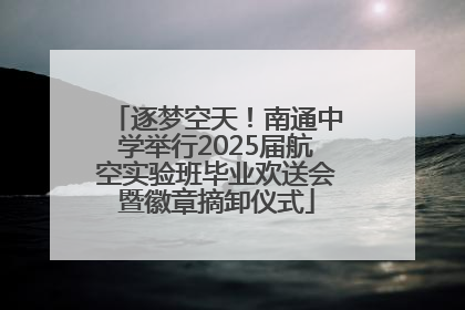 逐梦空天！南通中学举行2025届航空实验班毕业欢送会暨徽章摘卸仪式