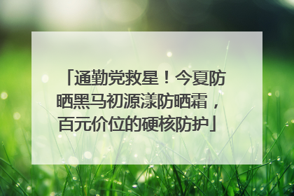 通勤党救星！今夏防晒黑马初源漾防晒霜，百元价位的硬核防护