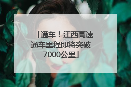 通车！江西高速通车里程即将突破7000公里