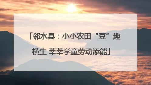 邻水县：小小农田“豆”趣横生 莘莘学童劳动添能