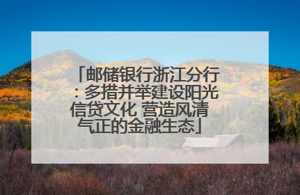 邮储银行浙江分行：多措并举建设阳光信贷文化 营造风清气正的金融生态