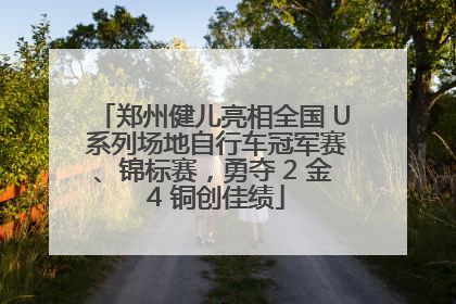 郑州健儿亮相全国 U 系列场地自行车冠军赛、锦标赛，勇夺 2 金 4 铜创佳绩