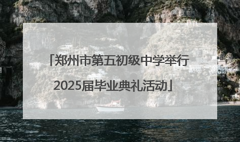 郑州市第五初级中学举行2025届毕业典礼活动
