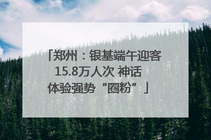 郑州：银基端午迎客15.8万人次 神话体验强势“圈粉”