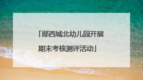 郧西城北幼儿园开展期末考核测评活动