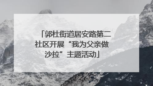 郭杜街道居安路第二社区开展“我为父亲做沙拉”主题活动