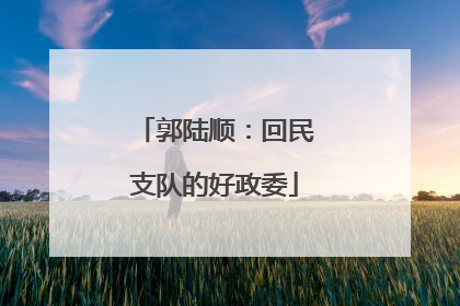 郭陆顺：回民支队的好政委