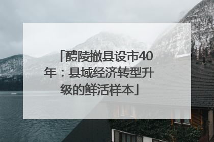 醴陵撤县设市40年：县域经济转型升级的鲜活样本