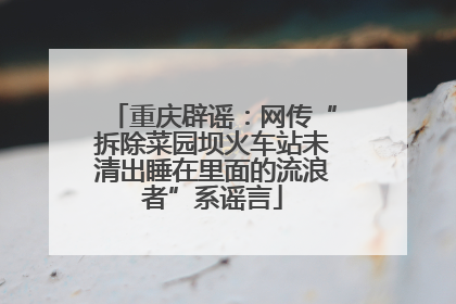 重庆辟谣：网传“拆除菜园坝火车站未清出睡在里面的流浪者”系谣言