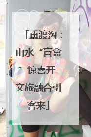 重渡沟：山水“盲盒”惊喜开 文旅融合引客来