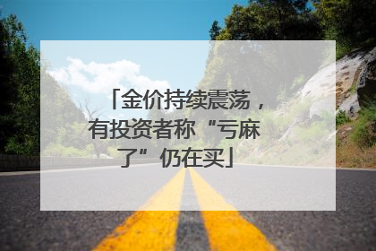 金价持续震荡，有投资者称“亏麻了”仍在买