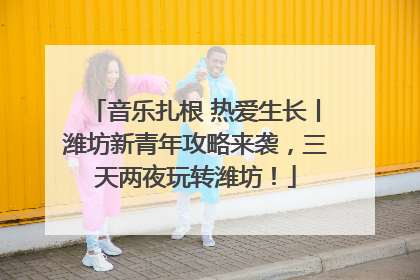 音乐扎根 热爱生长丨潍坊新青年攻略来袭，三天两夜玩转潍坊！