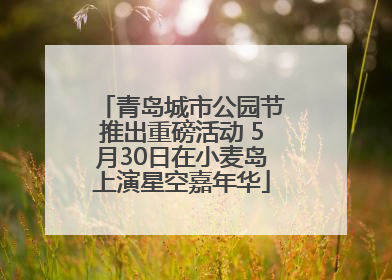 青岛城市公园节推出重磅活动 5月30日在小麦岛上演星空嘉年华