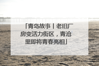 青岛故事丨老旧厂房变活力街区，青沧里即将青春亮相