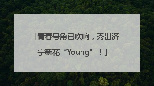 青春号角已吹响，秀出济宁新花“Young”！