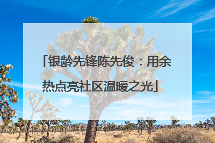 银龄先锋陈先俊：用余热点亮社区温暖之光