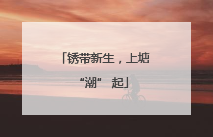 锈带新生，上塘 “潮” 起
